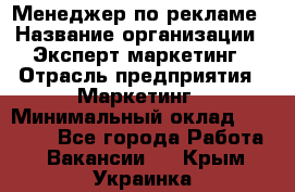 Менеджер по рекламе › Название организации ­ Эксперт-маркетинг › Отрасль предприятия ­ Маркетинг › Минимальный оклад ­ 50 000 - Все города Работа » Вакансии   . Крым,Украинка